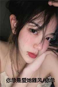 你总是爱她随风/你总爱让往事跟随:付思宜程知阙 你总是爱她随风/你总爱让往事跟随:付思宜程知阙