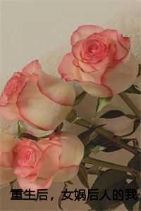 重生后，女娲后人的我诞下真龙全文+结局篇