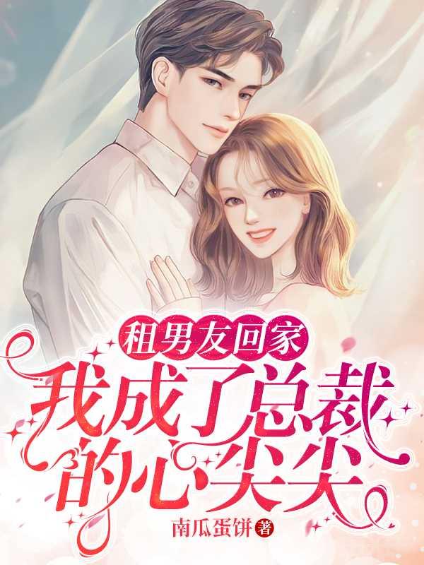 租男友回家，我成了总裁的心尖尖