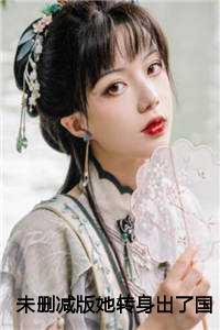 未删减版她转身出了国,高冷小叔慌了