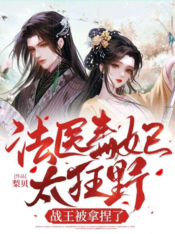 法医毒妃太狂野,战王被拿捏了 法医毒妃太狂野,战王被拿捏了