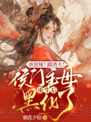 虐庶妹！踹渣夫！侯门主母重生后黑化了