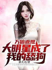 万倍返现:大明星成了我的舔狗 万倍返现:大明星成了我的舔狗