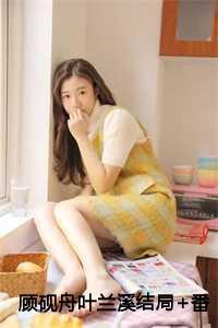 顾砚舟叶兰溪结局+番外 顾砚舟叶兰溪结局+番外