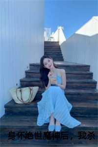 身怀绝世魔神后,我杀疯了后续+全文 身怀绝世魔神后,我杀疯了后续+全文