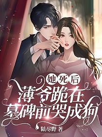 她死后,薄爷跪在墓碑前哭成狗 她死后,薄爷跪在墓碑前哭成狗