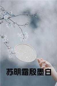 苏明霜殷墨白免费阅读 苏明霜殷墨白免费阅读