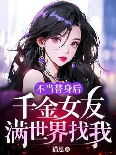 不当替身后千金女友满世界找我 不当替身后千金女友满世界找我