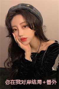 你在我对岸结局+番外 你在我对岸结局+番外