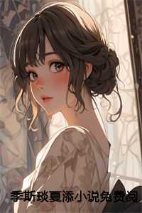 季斯琰夏添小说免费阅读 季斯琰夏添小说免费阅读