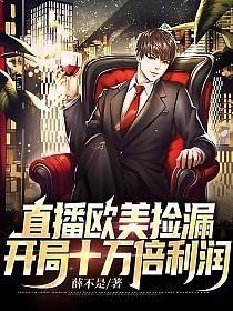 直播欧美捡漏,开局十万倍利润 直播欧美捡漏,开局十万倍利润