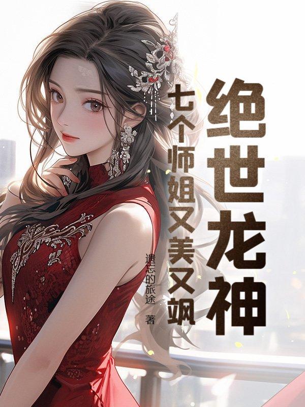 绝世龙神:七个师姐又美又飒 绝世龙神:七个师姐又美又飒