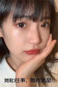 她和往事,散作流星:霍云馨沈星番外笔趣阁 她和往事,散作流星:霍云馨沈星番外笔趣阁