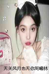 无关风月也无你周曦林与舟乔絮完本+(周曦林与舟乔絮)一口气阅读