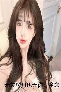 无关风月也无你:全文+后续+大结局 无关风月也无你:全文+后续+大结局