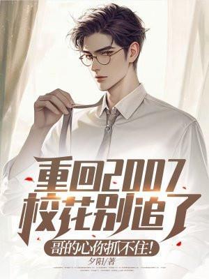 重回2007:校花别追了,哥的心你抓不住! 重回2007:校花别追了,哥的心你抓不住!