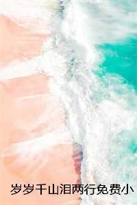 岁岁千山泪两行免费小说:结局+番外+完结 岁岁千山泪两行免费小说:结局+番外+完结