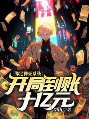 绑定神豪系统,开局到账十亿元 绑定神豪系统,开局到账十亿元