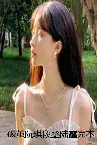 破茧阮琪段丞陆霆完本+(阮琪段丞陆霆)一口气阅读 破茧阮琪段丞陆霆完本+(阮琪段丞陆霆)一口气阅读