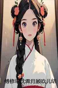 傅修聿沈霁月顾玖儿结局+番外:桃花孽小说 傅修聿沈霁月顾玖儿结局+番外:桃花孽小说