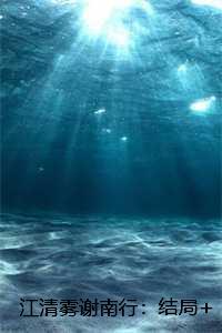 江清雾谢南行:结局+番外+完结,江清雾谢南行 江清雾谢南行:结局+番外+完结,江清雾谢南行