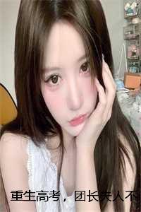 重生高考,团长夫人不做受气包:结局+番外 重生高考,团长夫人不做受气包:结局+番外