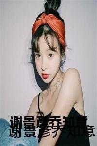 谢景彦乔知意 谢景彦乔知意