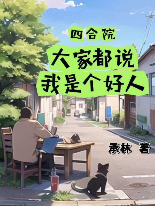 四合院:大家都说我是个好人 四合院:大家都说我是个好人