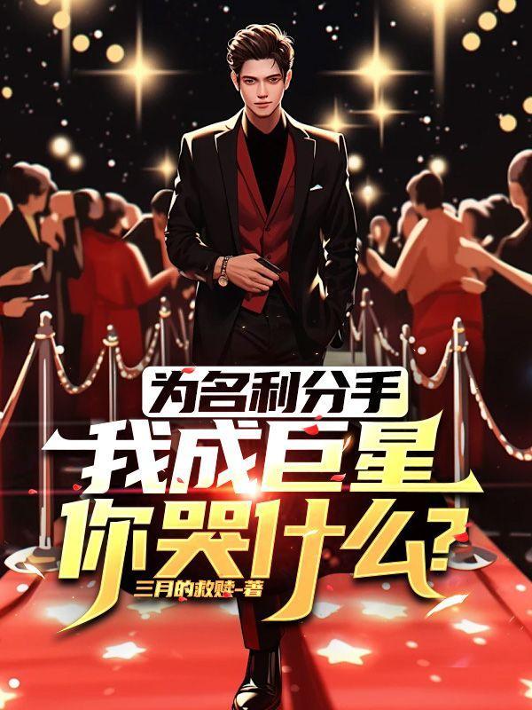 为名利分手,我成巨星你哭什么? 为名利分手,我成巨星你哭什么?
