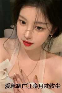 爱意凋亡江晚月陆牧尘周书辰完本+(江晚月陆牧尘周书辰)一口气阅读 爱意凋亡江晚月陆牧尘周书辰完本+(江晚月陆牧尘周书辰)一口气阅读