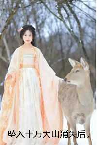 坠入十万大山消失后,仙君却追悔莫及小说全文:结局+番外+完结 坠入十万大山消失后,仙君却追悔莫及小说全文:结局+番外+完结