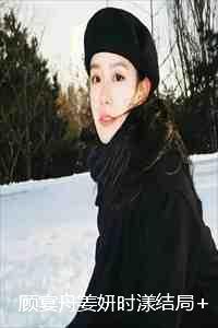 顾宴舟姜妍时漾结局+番外:寒冬转晴小说 顾宴舟姜妍时漾结局+番外:寒冬转晴小说
