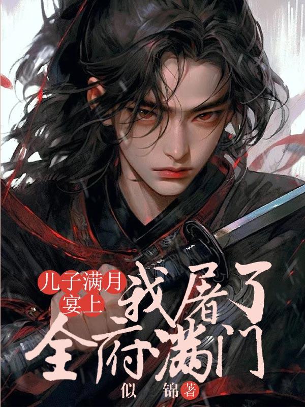 儿子满月宴上,我亲手屠了自己全府 儿子满月宴上,我亲手屠了自己全府