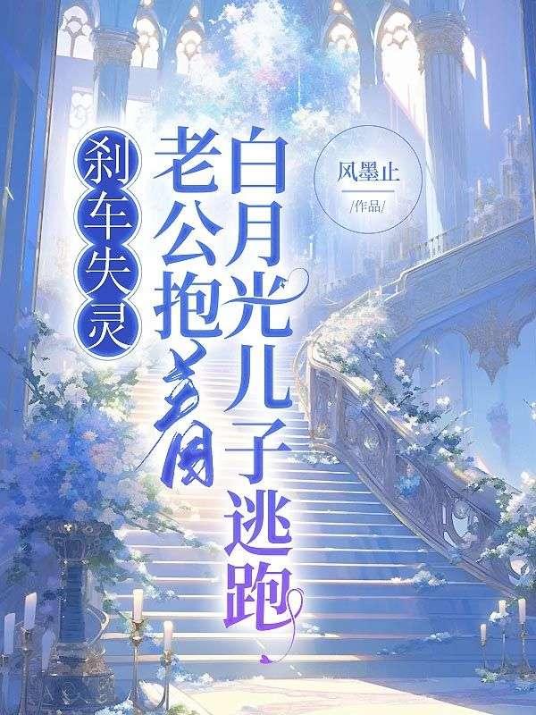 刹车失灵,老公抱着白月光儿子逃跑 刹车失灵,老公抱着白月光儿子逃跑