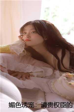 媚色诱宠:清贵权臣的掌心娇 媚色诱宠:清贵权臣的掌心娇