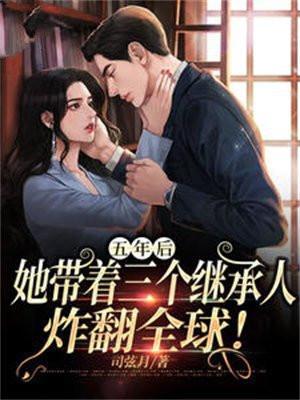 五年后,她带着三个继承人炸翻全球! 五年后,她带着三个继承人炸翻全球!