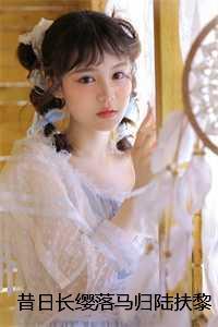 昔日长缨落马归陆扶黎墨驰徹完本+(陆扶黎墨驰徹)一口气阅读 昔日长缨落马归陆扶黎墨驰徹完本+(陆扶黎墨驰徹)一口气阅读