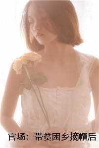 官场:带贫困乡摘帽后,我打脸亲爹后续+完结 官场:带贫困乡摘帽后,我打脸亲爹后续+完结