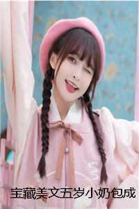 宝藏美文五岁小奶包成了亿万团宠 免费 宝藏美文五岁小奶包成了亿万团宠 免费