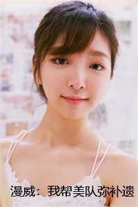 漫威:我帮美队弥补遗憾夏宇尼克 漫威:我帮美队弥补遗憾夏宇尼克