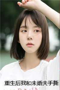 重生后我和未婚夫手撕贫困生姐弟前文+ 重生后我和未婚夫手撕贫困生姐弟前文+
