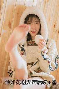 他如花谢无声后续+番外 他如花谢无声后续+番外