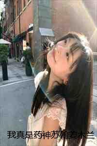 我真是药神苏翰姜木兰完本+(苏翰姜木兰)一口气阅读