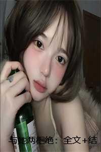 与她两相绝:全文+结局+番外 与她两相绝:全文+结局+番外
