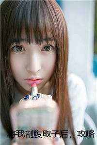 将我剖腹取子后，攻略对象都疯了全面完结