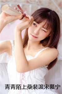 青青陌上桑裴渡宋慕宁完本+(裴渡宋慕宁)一口气阅读 青青陌上桑裴渡宋慕宁完本+(裴渡宋慕宁)一口气阅读