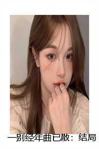 一别经年曲已散:结局+番外 一别经年曲已散:结局+番外