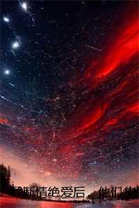 我断情绝爱后,他们集体火葬场了:全文+后续+结局 我断情绝爱后,他们集体火葬场了:全文+后续+结局