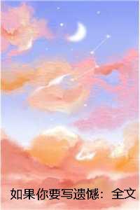 如果你要写遗憾:全文+后续+结局,姜慕情驰南奕 如果你要写遗憾:全文+后续+结局,姜慕情驰南奕