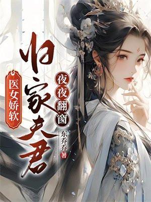 医女娇软,归家夫君夜夜翻窗 医女娇软,归家夫君夜夜翻窗